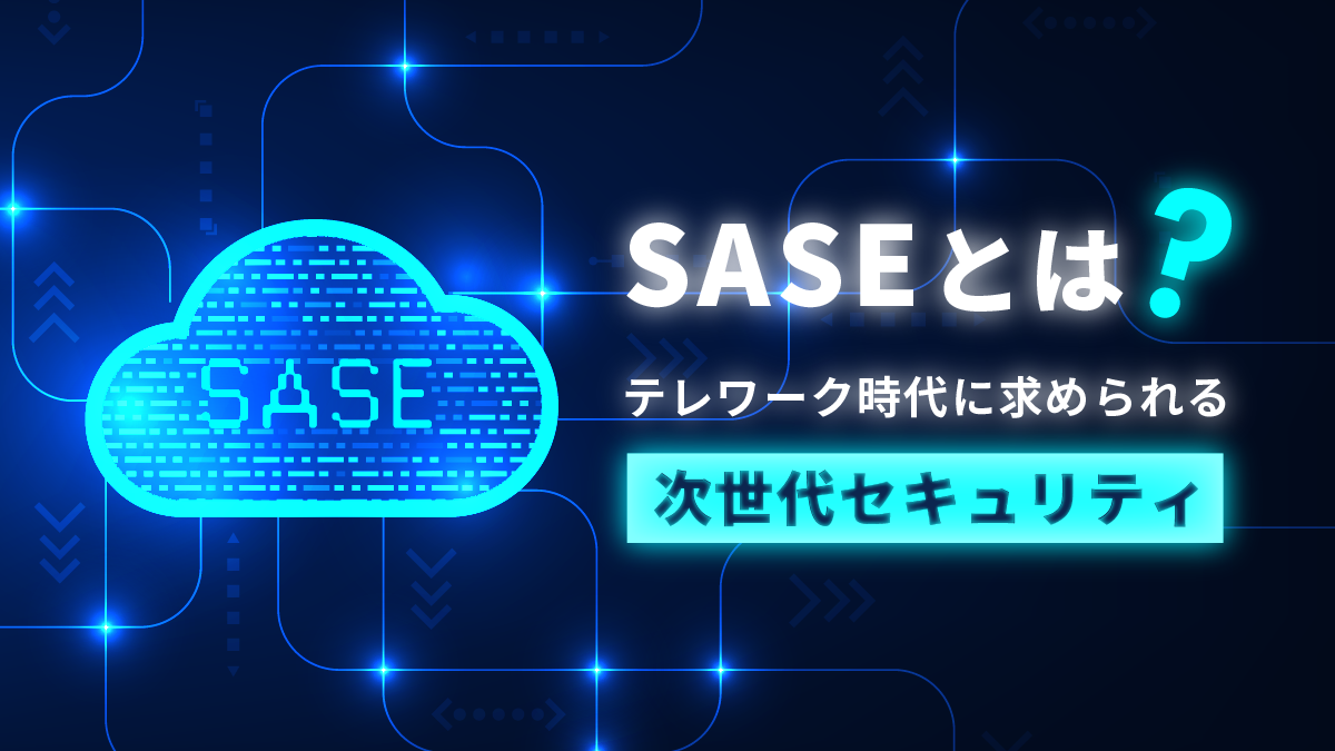 SASEとは?テレワーク時代に求められる次世代セキュリティ