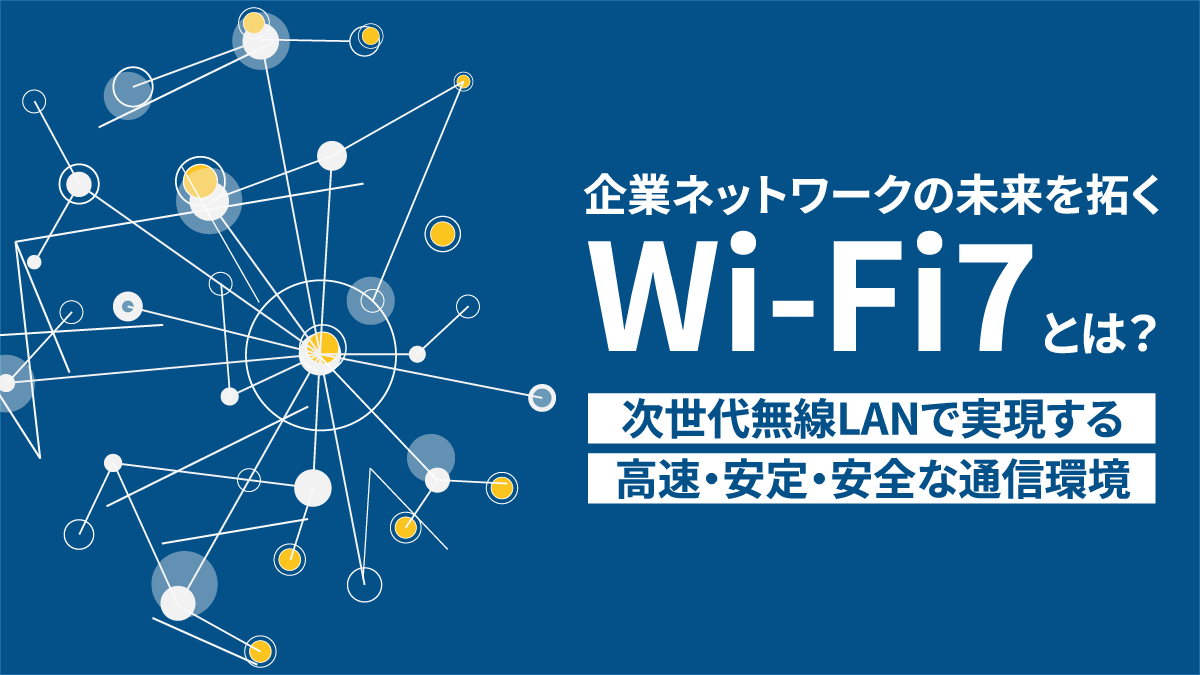 企業ネットワークの未来を拓くWi-Fi7とは?――次世代無線LANで実現する高速・安定・安全な通信環境