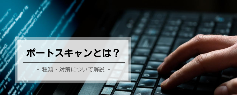ポートスキャンは攻撃のための調査方法｜その種類と対策について