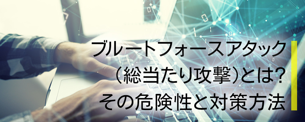 ブルートフォースアタック（総当たり攻撃）とは？その危険性と対策方法