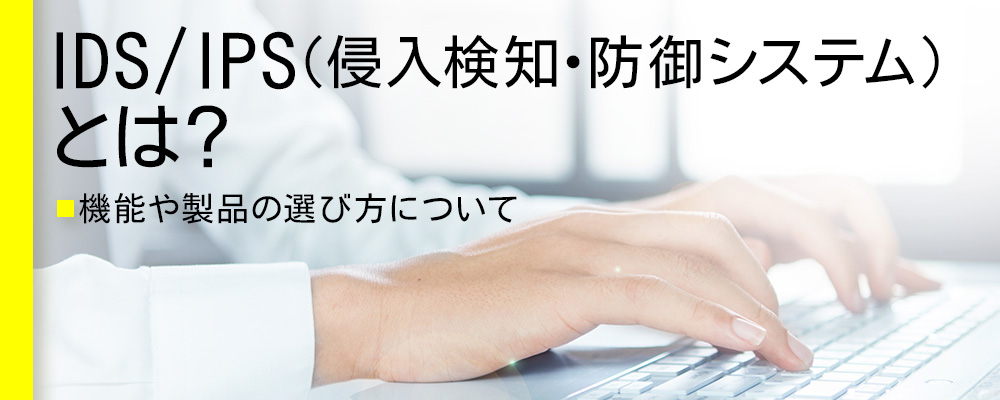 IDS／IPS（侵入検知・防御システム）とは？機能や製品の選び方について