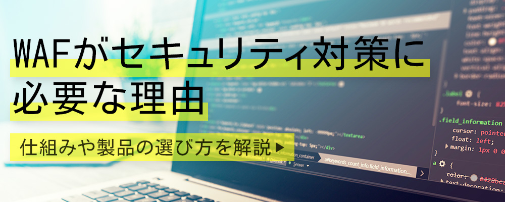 WAFがセキュリティ対策に必要な理由｜仕組みや製品の選び方を解説