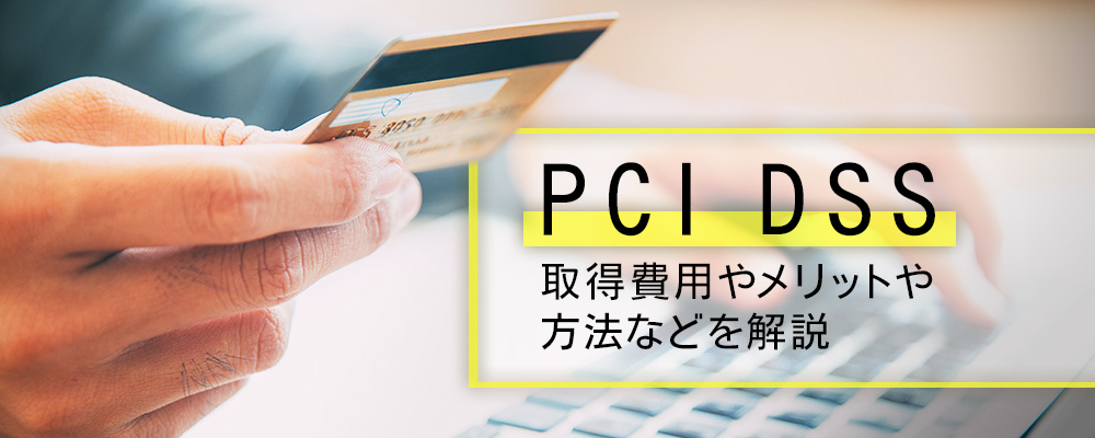 PCI DSS｜取得費用やメリットや方法などを解説