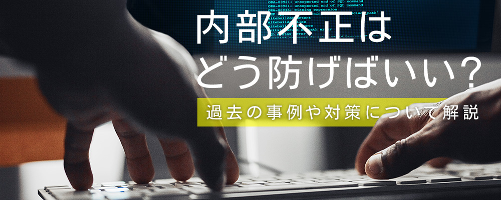 内部不正はどう防げばいい？過去の事例や対策について解説