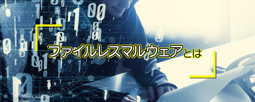 ファイルレスマルウェアとは