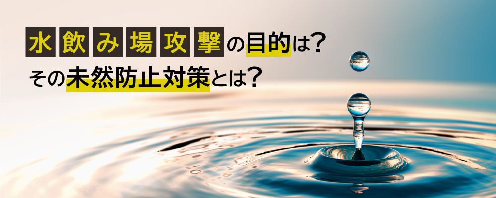 水飲み場攻撃の目的は？その未然防止対策とは？