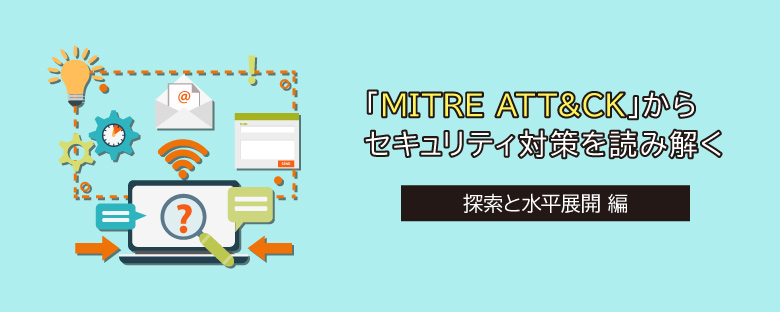 MITRE ATT＆CKからセキュリティ対策を読み解く【第4回 探索と水平展開 編】