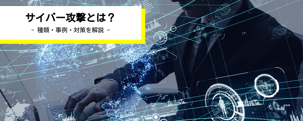 サイバー攻撃とは？ 攻撃の種類や被害事例・最新の対策方法について