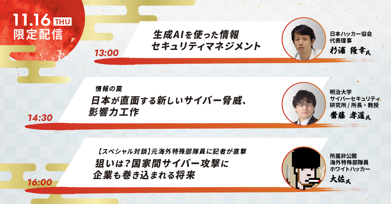 13:00「生成AIを使った情報セキュリティマネジメント」杉浦 隆幸氏、14:30「日本が直面する新しいサイバー脅威、影響力工作」齋藤 孝道氏、16:00「狙いは？国家間サイバー攻撃に企業も巻き込まれる将来」大佐氏