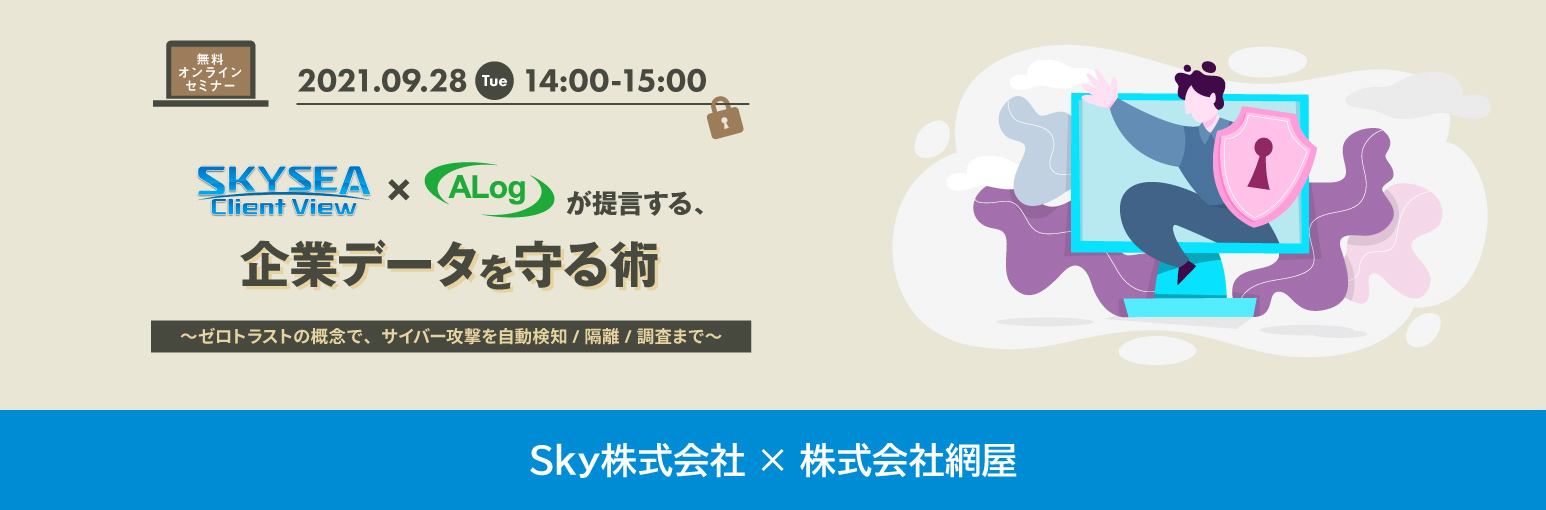 ［無料ウェビナー］SKYSEA Client View×ALogが提言する、企業データを守る術 ～ゼロトラストの概念で、サイバー攻撃を自動検知 / 隔離 / 調査まで～