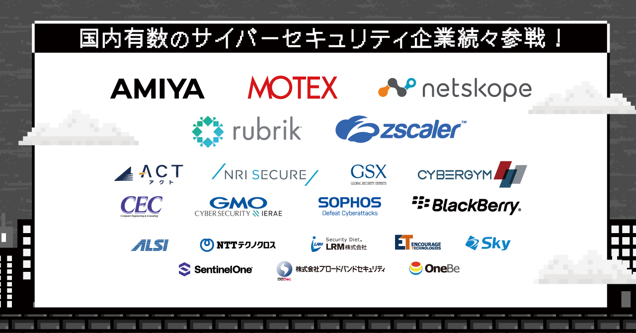 網屋、MOTEX、netskope、rubrik、Zscaler、アクト、NRIセキュア、GSX、Cybergym、CEC、GMO、SOPHOS、BlackBerry、ALSI、NTTテクノクロス、LRM、エンカレッジテクノロジ、Sky、SentinelOne、ブロードバンドセキュリティ、OneBe