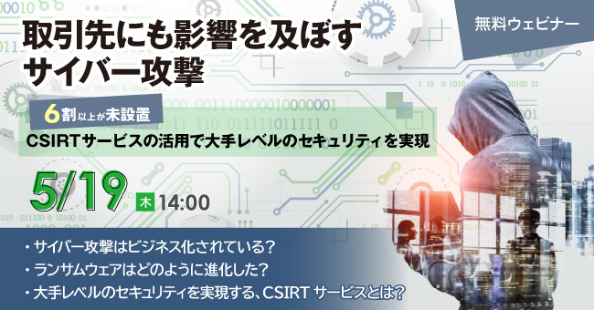 「取引先にも影響を及ぼすサイバー攻撃」～6割以上が未設置？ CSIRTサービスの活用で大手レベルのセキュリティを実現～