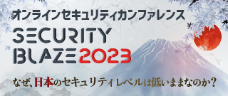 【アーカイブ配信】Security BLAZE 2023　総勢28名のエキスパートが徹底解説！～なぜ、日本のセキュリティレベルは低いまま なのか？～