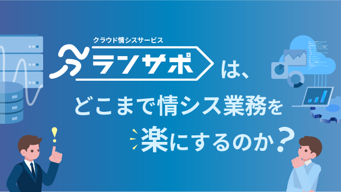 「ランサポ」はどこまで情シス業務を楽にするのか？