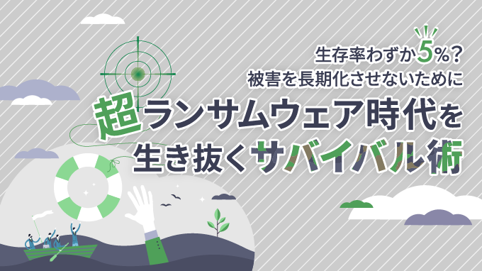 超ランサムウェア時代を生き抜くサバイバル術