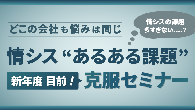 どこの会社も悩みは同じ 情シス”あるある課題”克服セミナー