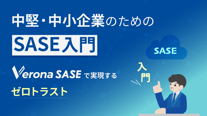 中堅・中小企業のためのSASE入門 Verona SASEで実現するゼロトラスト