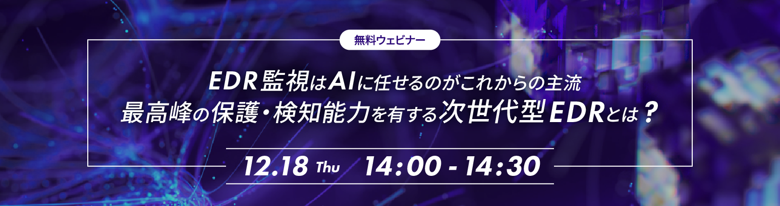 EDR監視はAIに任せるがこれからの主流 最高峰の保護・検知能力を有する次世代型EDRとは？