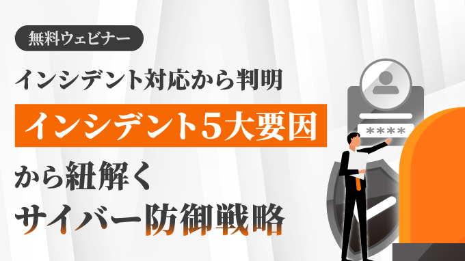 インシデント対応から判明 インシデント５大要因から紐解く サイバー防御戦略