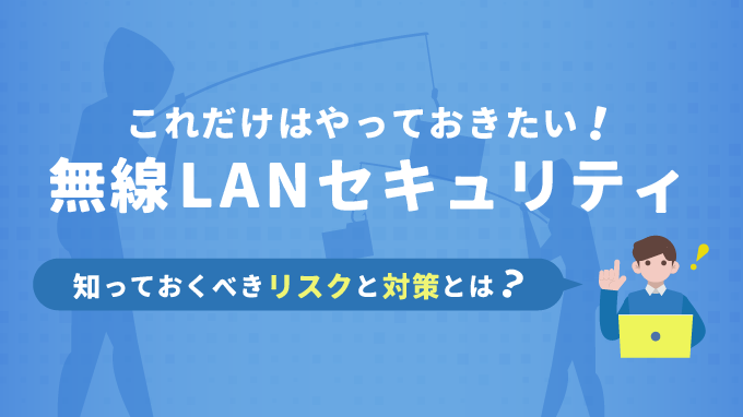 これだけはやっておきたい無線LANセキュリティ 知っておくべきリスクと対策は？