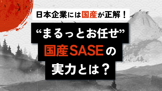 日本企業には国産が正解！“まるっとお任せ” 国産SASEの実力とは？