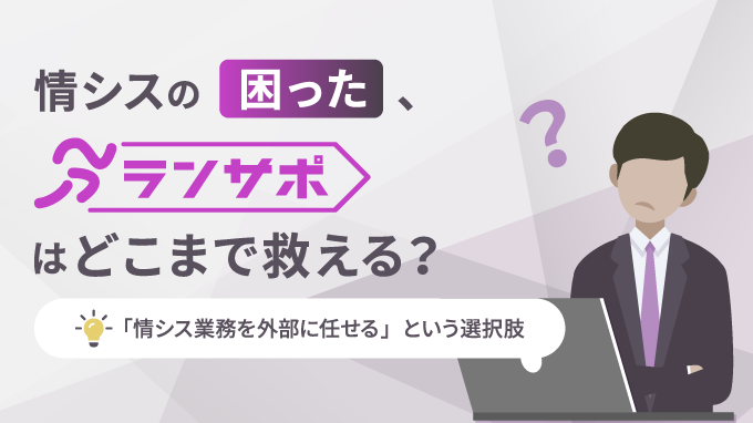 情シスの「困った」、ランサポはどこまで救える？