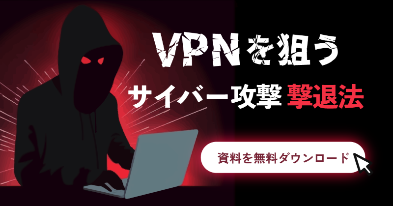 VPNを狙うサイバー攻撃撃退法（資料を無料ダウンロード）