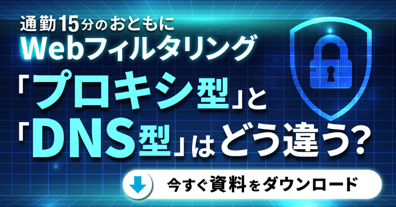 通勤15分のおともに Webフィルタリング「プロキシ型」と「DNS型」はどう違う？（今すぐ資料をダウンロード）