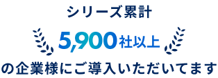 シリーズ累計 5,900社以上の企業様にご導入いただいています