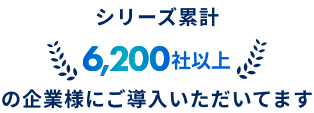 シリーズ累計 6,200社以上の企業様にご導入いただいています