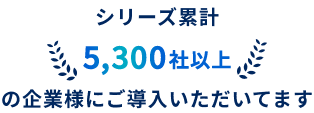 シリーズ累計 5,300社以上の企業様にご導入いただいています